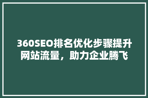360SEO排名优化步骤提升网站流量，助力企业腾飞