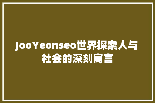 JooYeonseo世界探索人与社会的深刻寓言