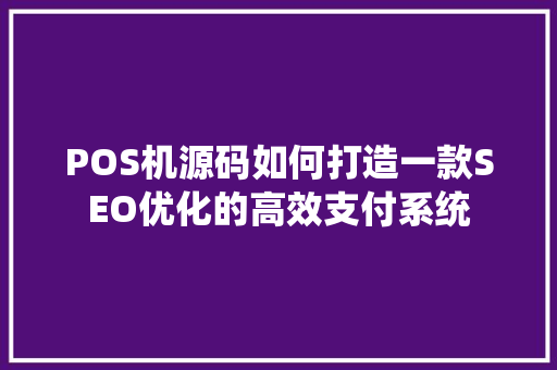 POS机源码如何打造一款SEO优化的高效支付系统