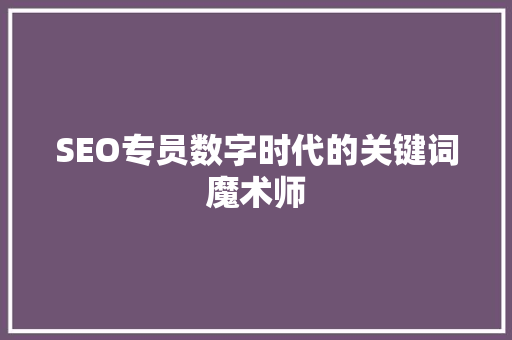 SEO专员数字时代的关键词魔术师