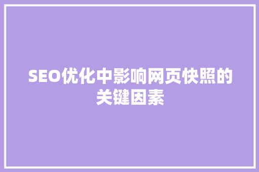 SEO优化中影响网页快照的关键因素