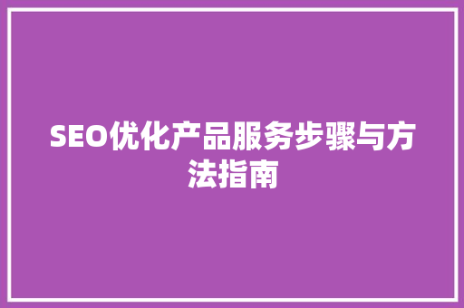 SEO优化产品服务步骤与方法指南