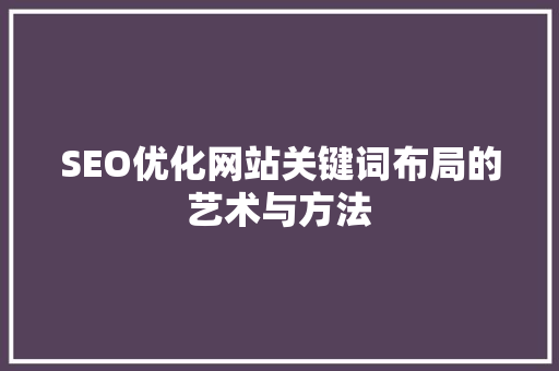 SEO优化网站关键词布局的艺术与方法