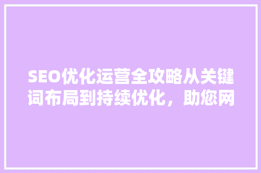 SEO优化运营全攻略从关键词布局到持续优化，助您网站脱颖而出