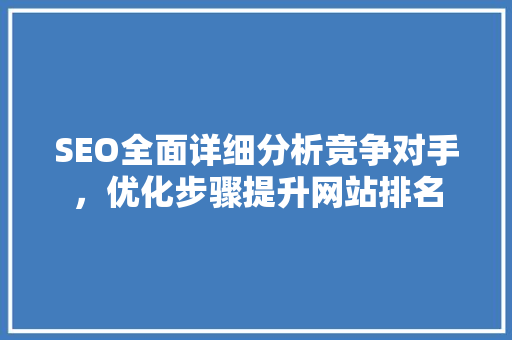 SEO全面详细分析竞争对手，优化步骤提升网站排名