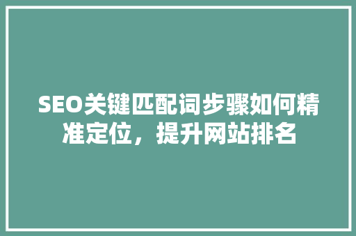 SEO关键匹配词步骤如何精准定位，提升网站排名