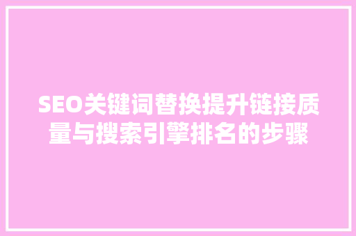 SEO关键词替换提升链接质量与搜索引擎排名的步骤  第1张