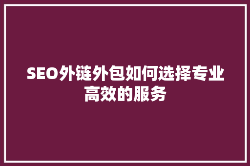 SEO外链外包如何选择专业高效的服务