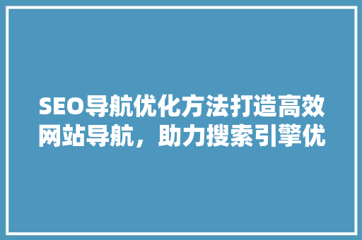 SEO导航优化方法打造高效网站导航，助力搜索引擎优化  第1张
