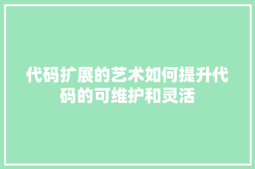 代码扩展的艺术如何提升代码的可维护和灵活