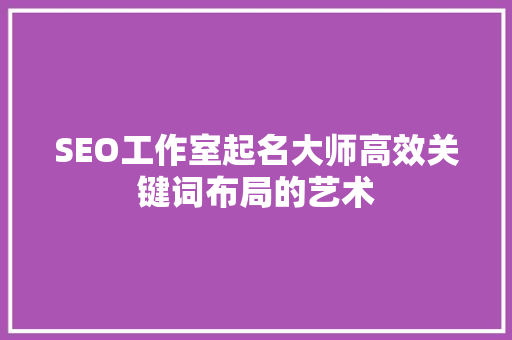 SEO工作室起名大师高效关键词布局的艺术
