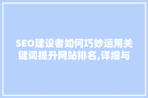 SEO建设者如何巧妙运用关键词提升网站排名,详细与方法方法
