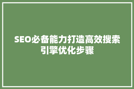 SEO必备能力打造高效搜索引擎优化步骤  第1张