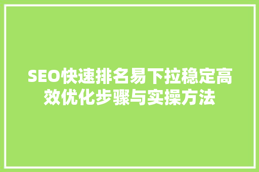 SEO快速排名易下拉稳定高效优化步骤与实操方法