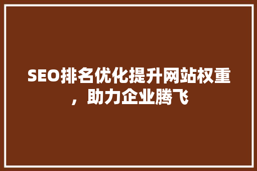 SEO排名优化提升网站权重，助力企业腾飞