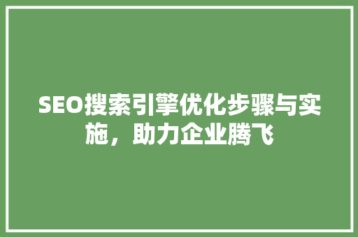 SEO搜索引擎优化步骤与实施，助力企业腾飞
