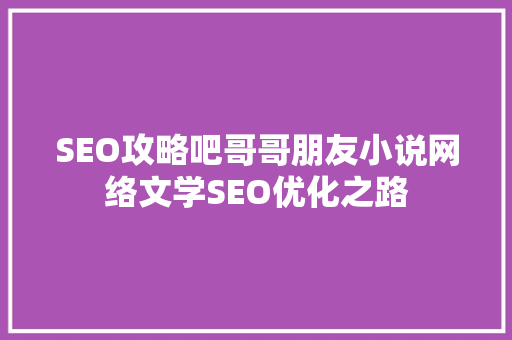 SEO攻略吧哥哥朋友小说网络文学SEO优化之路