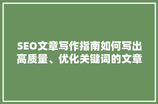 SEO文章写作指南如何写出高质量、优化关键词的文章