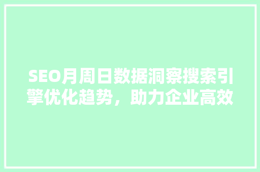 SEO月周日数据洞察搜索引擎优化趋势，助力企业高效推广