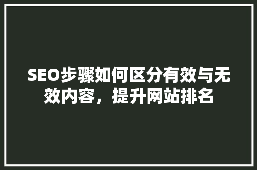 SEO步骤如何区分有效与无效内容，提升网站排名  第1张