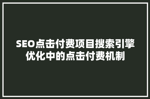 SEO点击付费项目搜索引擎优化中的点击付费机制