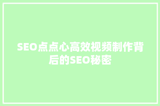 SEO点点心高效视频制作背后的SEO秘密