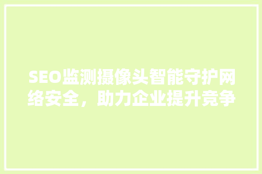 SEO监测摄像头智能守护网络安全，助力企业提升竞争力