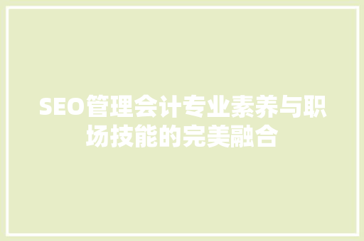 SEO管理会计专业素养与职场技能的完美融合