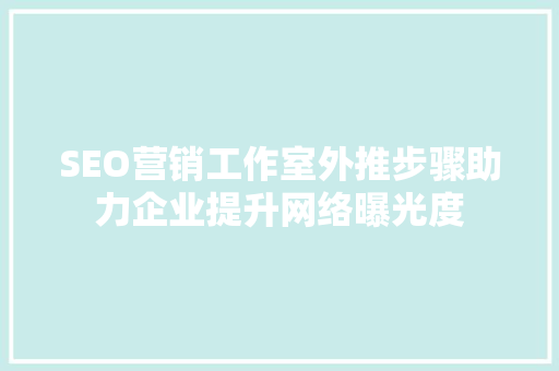SEO营销工作室外推步骤助力企业提升网络曝光度