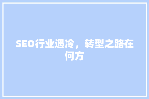 SEO行业遇冷，转型之路在何方