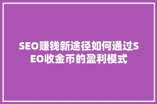 SEO赚钱新途径如何通过SEO收金币的盈利模式