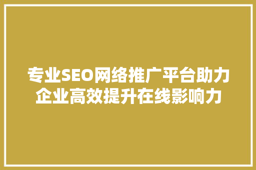 专业SEO网络推广平台助力企业高效提升在线影响力