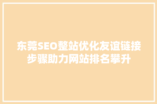 东莞SEO整站优化友谊链接步骤助力网站排名攀升