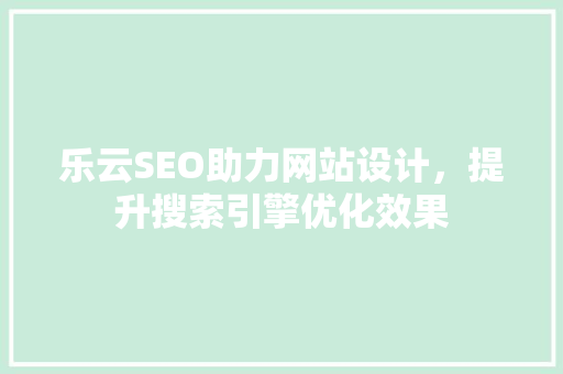 乐云SEO助力网站设计，提升搜索引擎优化效果  第1张