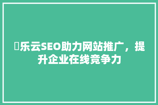 乚乐云SEO助力网站推广，提升企业在线竞争力