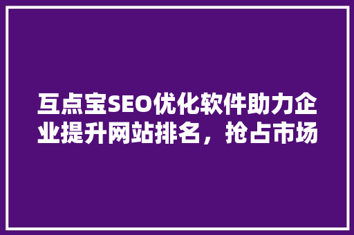 互点宝SEO优化软件助力企业提升网站排名，抢占市场先机