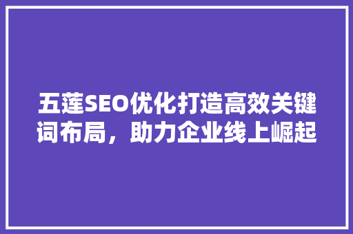 五莲SEO优化打造高效关键词布局，助力企业线上崛起