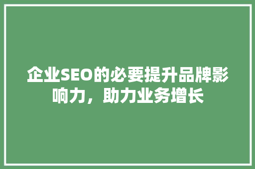企业SEO的必要提升品牌影响力，助力业务增长