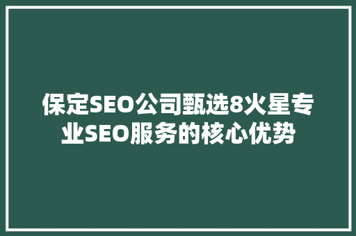 保定SEO公司甄选8火星专业SEO服务的核心优势  第1张