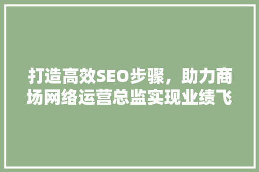 打造高效SEO步骤，助力商场网络运营总监实现业绩飞跃