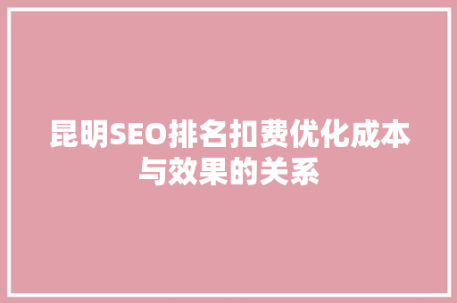 昆明SEO排名扣费优化成本与效果的关系