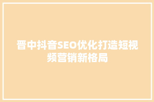 晋中抖音SEO优化打造短视频营销新格局