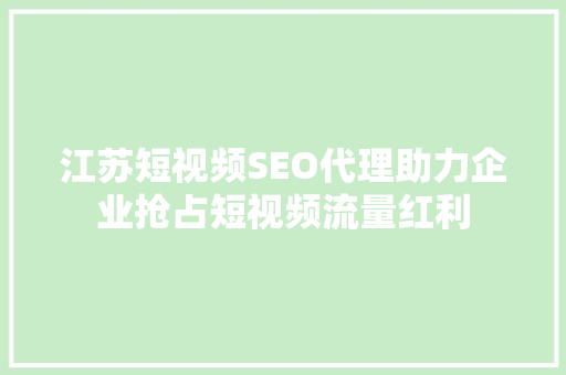 江苏短视频SEO代理助力企业抢占短视频流量红利