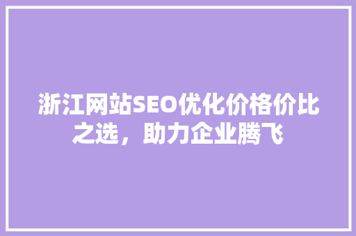 浙江网站SEO优化价格价比之选，助力企业腾飞