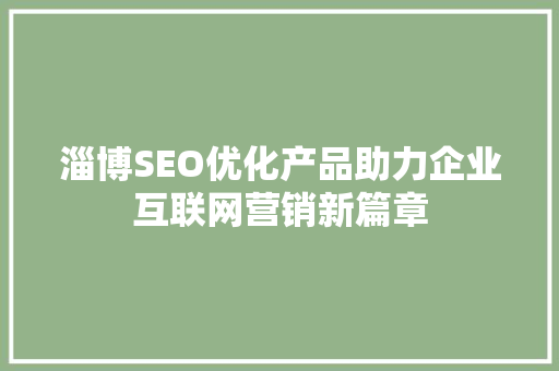 淄博SEO优化产品助力企业互联网营销新篇章