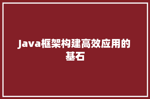 Java框架构建高效应用的基石