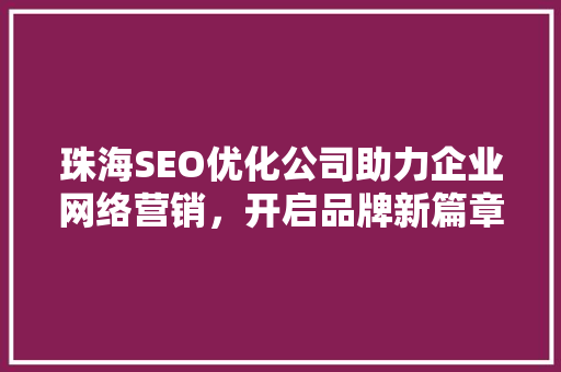 珠海SEO优化公司助力企业网络营销，开启品牌新篇章