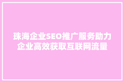 珠海企业SEO推广服务助力企业高效获取互联网流量