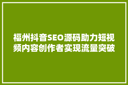福州抖音SEO源码助力短视频内容创作者实现流量突破