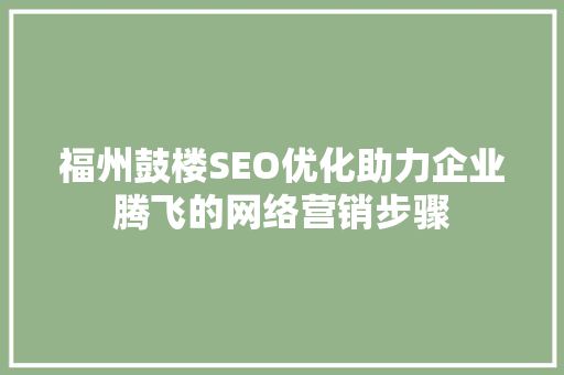 福州鼓楼SEO优化助力企业腾飞的网络营销步骤